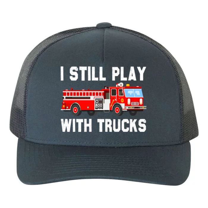 I Still Play With Fire Trucks Funny Fire Firefighting Gift Yupoong Adult 5-Panel Trucker Hat