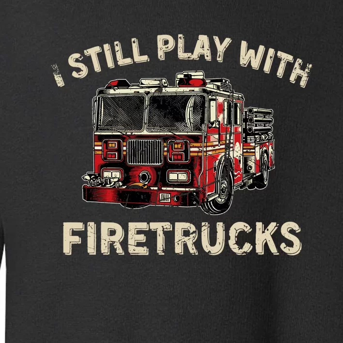 I Still Play With Firetrucks Back The Red Firefighter Toddler Sweatshirt