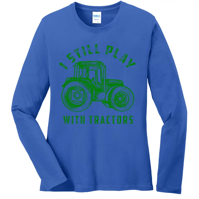 I Still Play With Tractors Gift Cute Bulldozer Farm Gift Ladies Long Sleeve Shirt