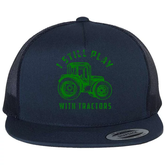 I Still Play With Tractors Gift Cute Bulldozer Farm Gift Flat Bill Trucker Hat