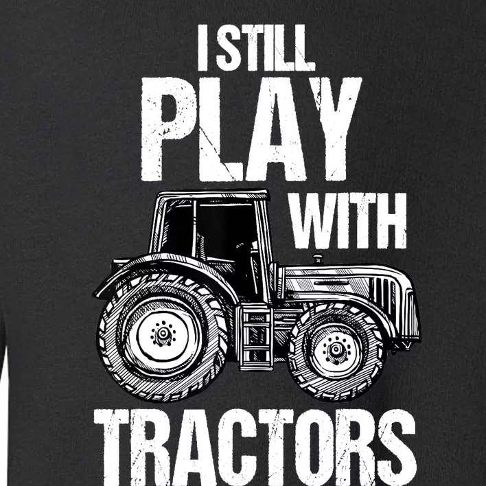 I Still Play With Tractors Funny Farmer Farming Ranch Farm Toddler Sweatshirt