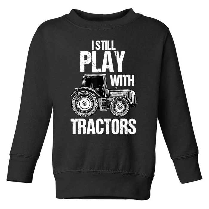 I Still Play With Tractors Funny Farmer Farming Ranch Farm Toddler Sweatshirt