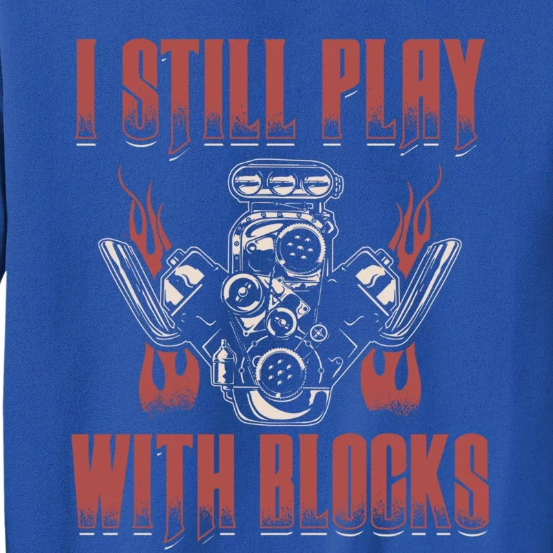 I Still Play With Blocks Car Mechanic Motor Engine Meaningful Gift Tall Sweatshirt