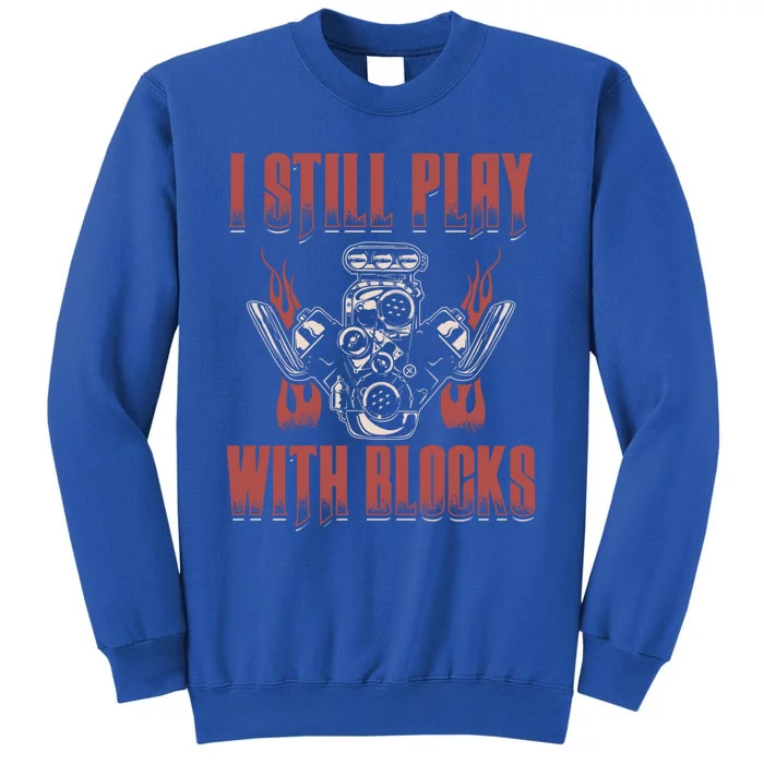 I Still Play With Blocks Car Mechanic Motor Engine Meaningful Gift Tall Sweatshirt