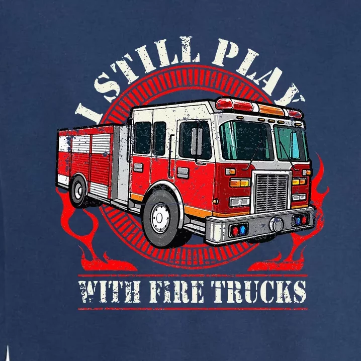 I Still Play With Fire Trucks Garment-Dyed Sweatshirt