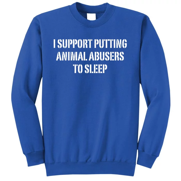 I Support Putting Animal Abusers To Sleep Tall Sweatshirt