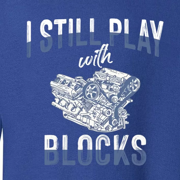 I Still Play With Blocks Meaningful Gift Auto Mechanic Racing Car Engine Gift Toddler Sweatshirt