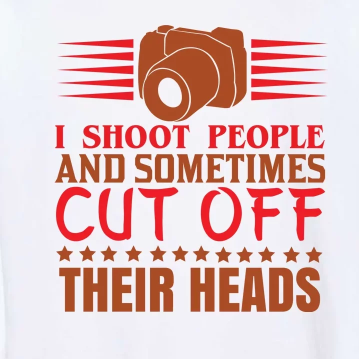 I Shoot People And Sometimes Cut Off Their Heads Garment-Dyed Sweatshirt