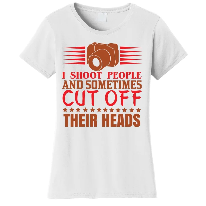 I Shoot People And Sometimes Cut Off Their Heads Women's T-Shirt