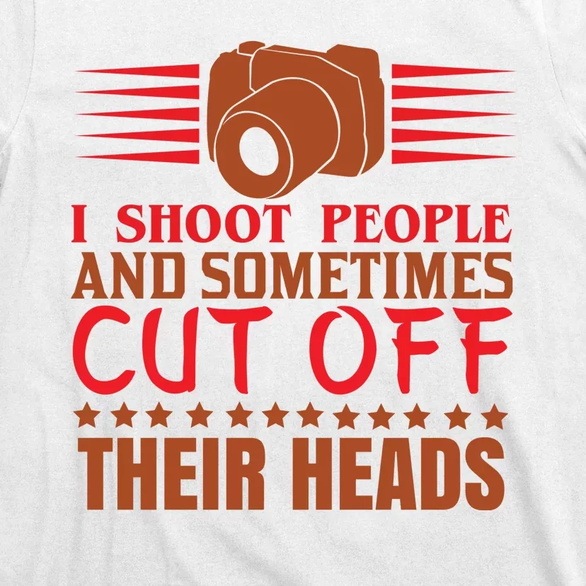 I Shoot People And Sometimes Cut Off Their Heads T-Shirt