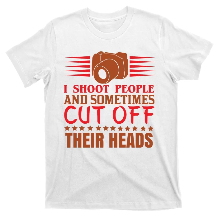 I Shoot People And Sometimes Cut Off Their Heads T-Shirt