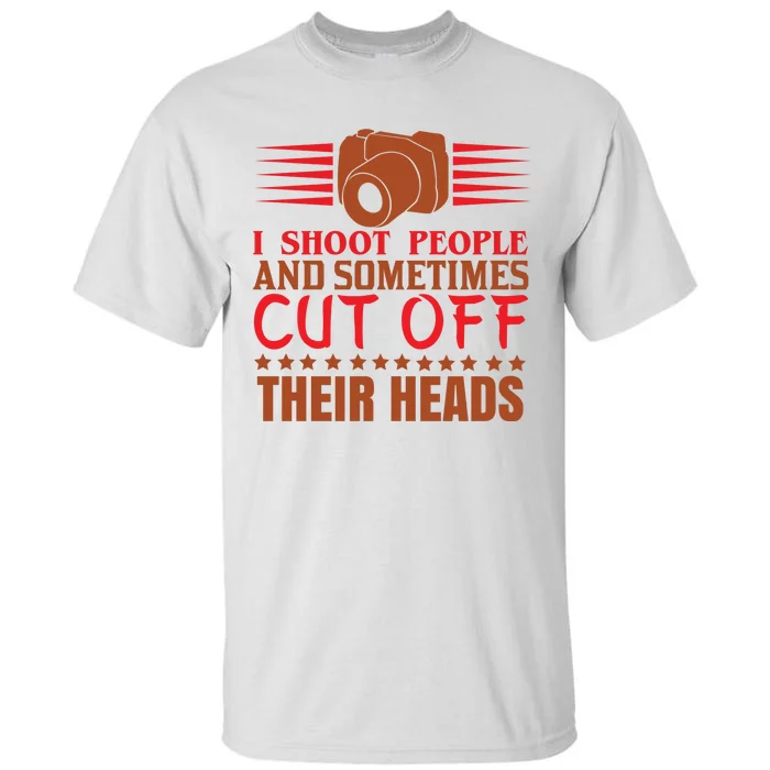 I Shoot People And Sometimes Cut Off Their Heads Tall T-Shirt