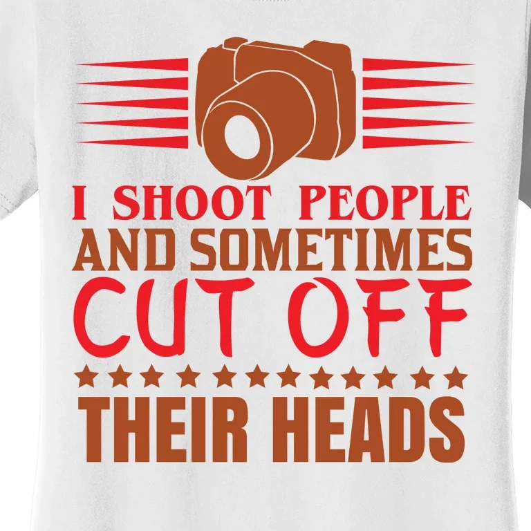 I Shoot People And Sometimes Cut Off Their Heads Women's T-Shirt