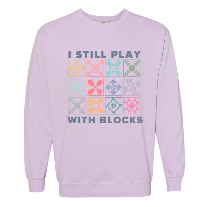 I Still Play With Blocks Quilt Blocks Garment-Dyed Sweatshirt