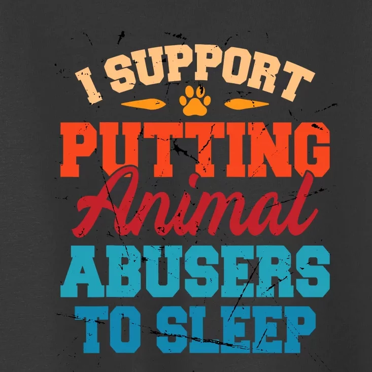 I Support Putting Animal Abusers To Sleep Toddler T-Shirt