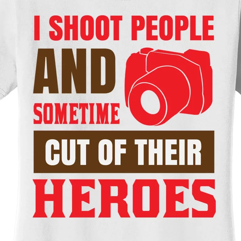 I Shoot People And Sometime Cut Of Their Heroes Women's T-Shirt