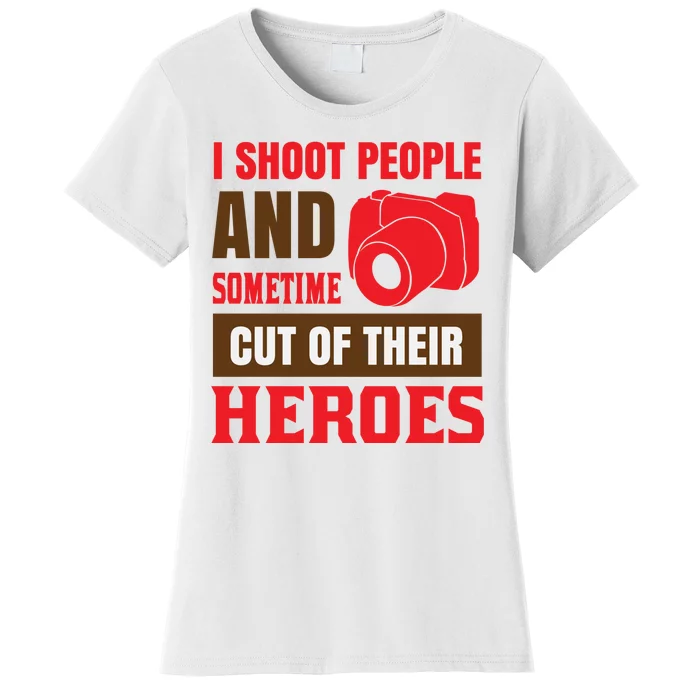 I Shoot People And Sometime Cut Of Their Heroes Women's T-Shirt