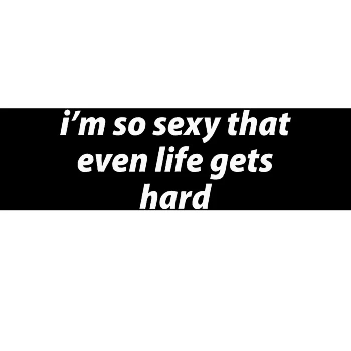 I’M So Sexy That Even Life Gets Hard Bumper Sticker