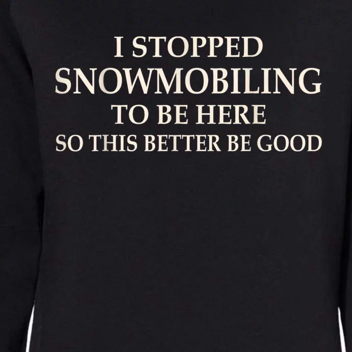 I Stopped Snowmobiling To Be Here So This Better Be Good Womens California Wash Sweatshirt