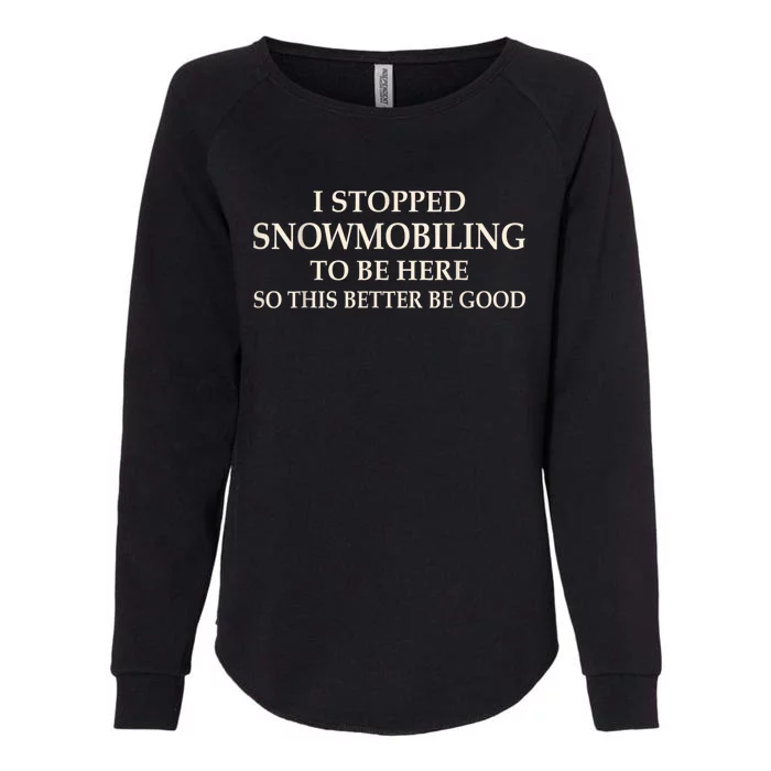 I Stopped Snowmobiling To Be Here So This Better Be Good Womens California Wash Sweatshirt