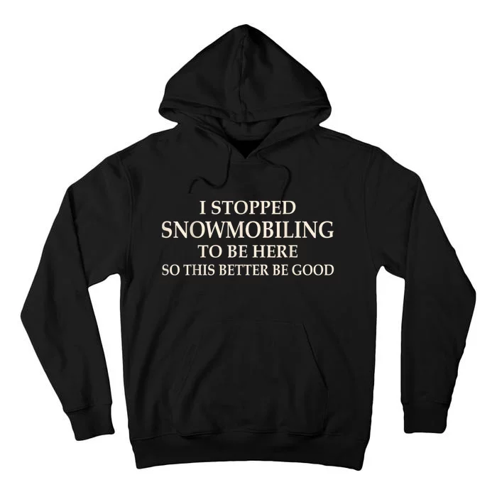 I Stopped Snowmobiling To Be Here So This Better Be Good Tall Hoodie