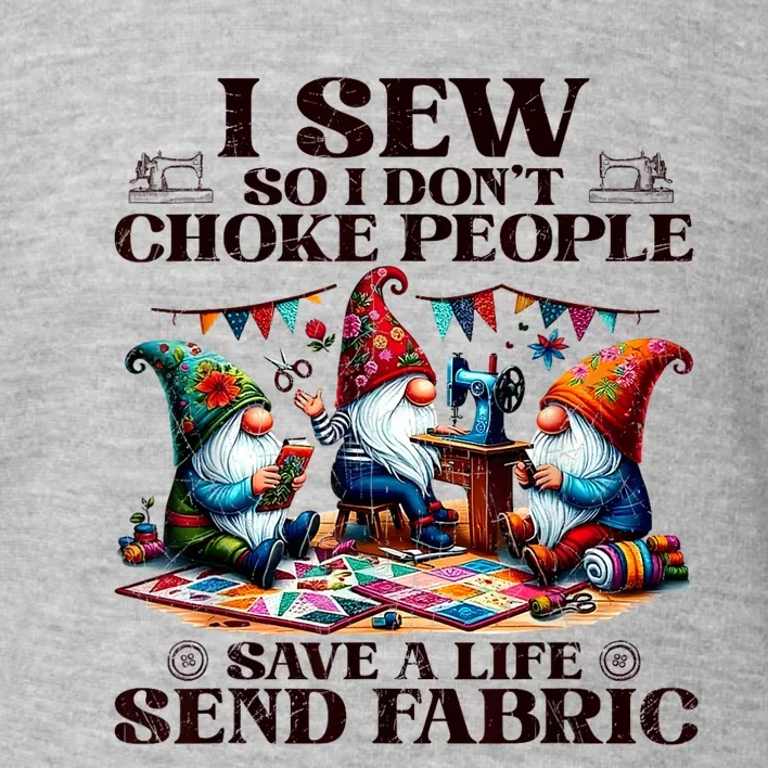 I Sew So I DonT Choke People Send Fabric Gnomes Toddler Sweatshirt