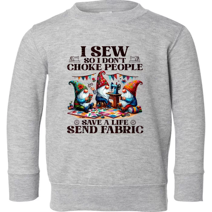 I Sew So I DonT Choke People Send Fabric Gnomes Toddler Sweatshirt