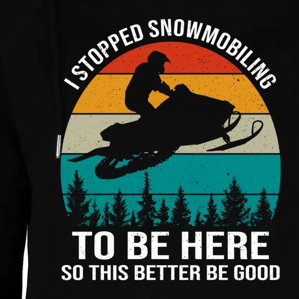 I Stopped Snowmobiling To Be Here So This Better Be Good Womens Funnel Neck Pullover Hood