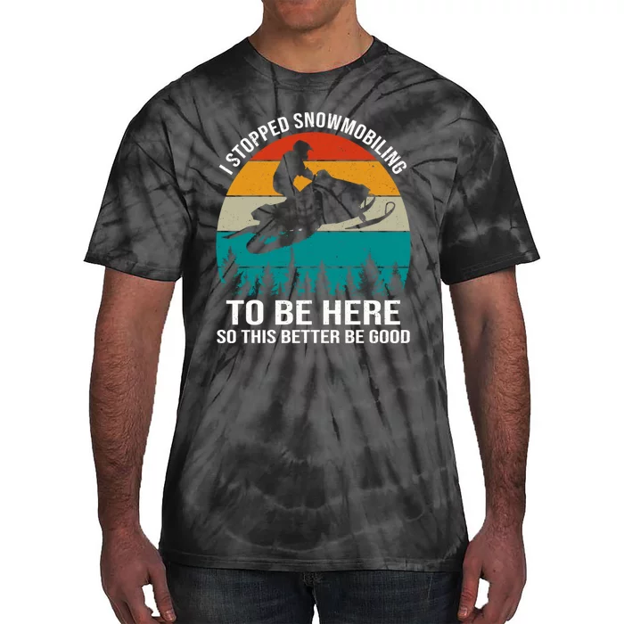 I Stopped Snowmobiling To Be Here So This Better Be Good Tie-Dye T-Shirt