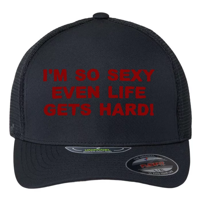 Im So Sexy Even Life Gets Hard Flexfit Unipanel Trucker Cap