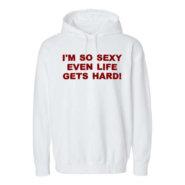 Im So Sexy Even Life Gets Hard Garment-Dyed Fleece Hoodie