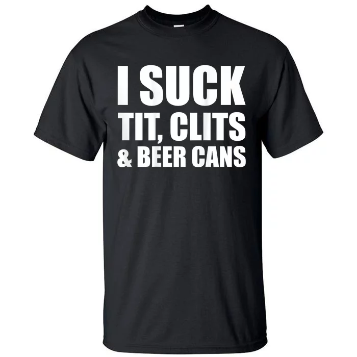 I Suck Tit Clits & Beer Cans Tall T-Shirt