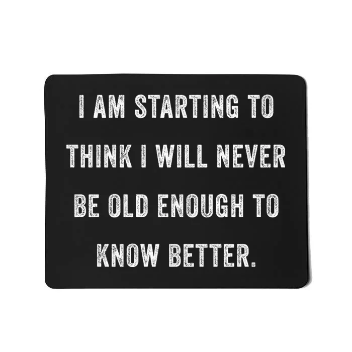 Im Starting To Think ILl Never Be Old Enough To Know Better Mousepad