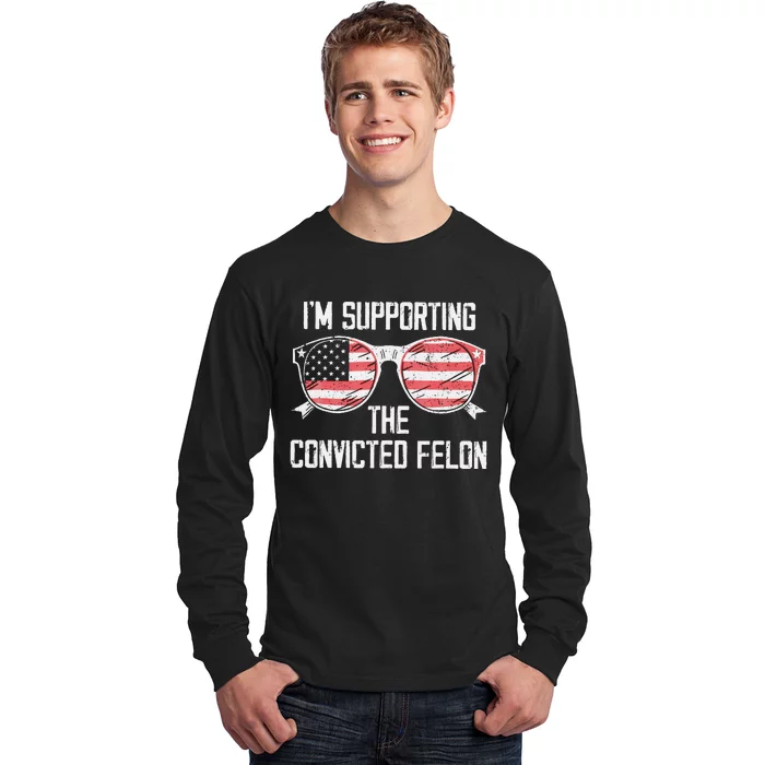 IM Supporting The Convicted Felon Funny Trump 2024 Long Sleeve Shirt