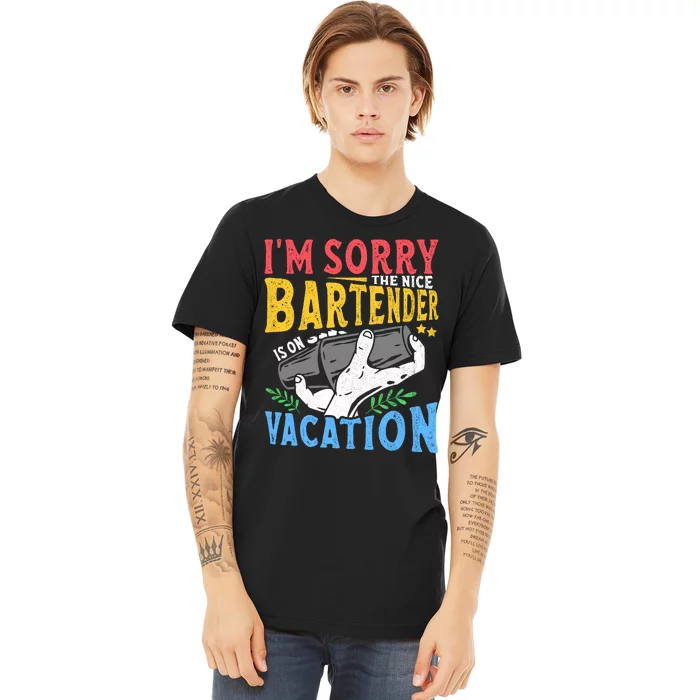 IM Sorry The Nice Bartender Is On Vacation Funny Bartending Premium T-Shirt