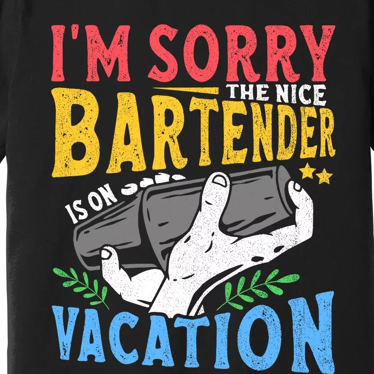 IM Sorry The Nice Bartender Is On Vacation Funny Bartending Premium T-Shirt