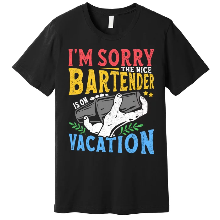 IM Sorry The Nice Bartender Is On Vacation Funny Bartending Premium T-Shirt