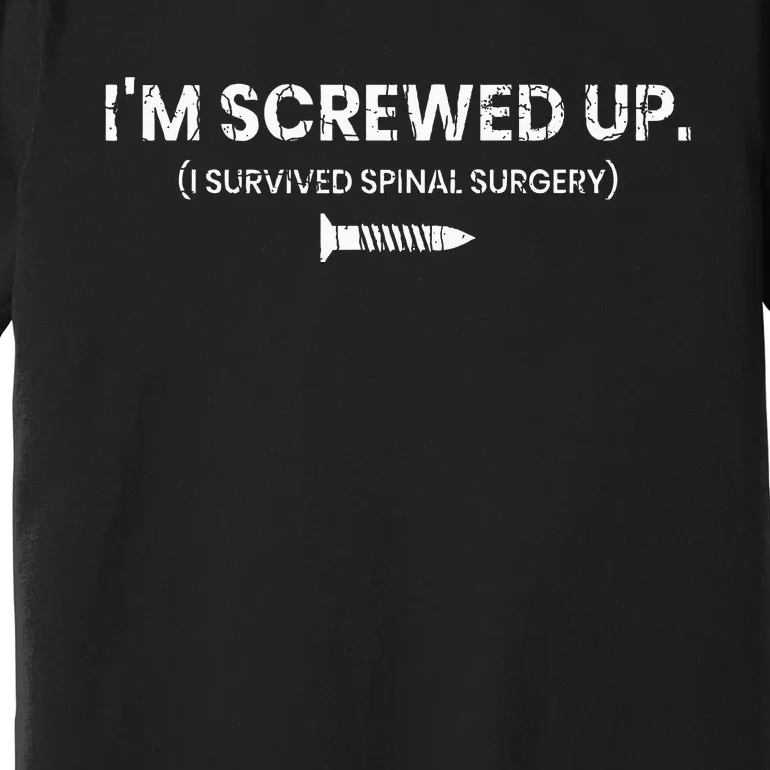 Im Screwed Up Funny Scoliosis Spinal Surgery Premium T-Shirt