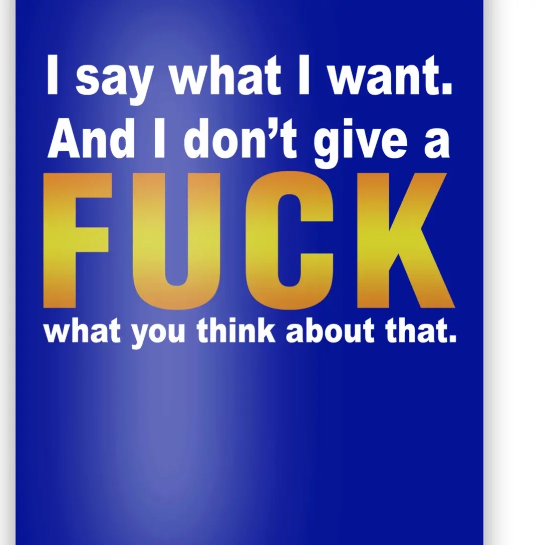 I Say What I Want And I Don't Give A Fuck What You Think Funny Gift Poster