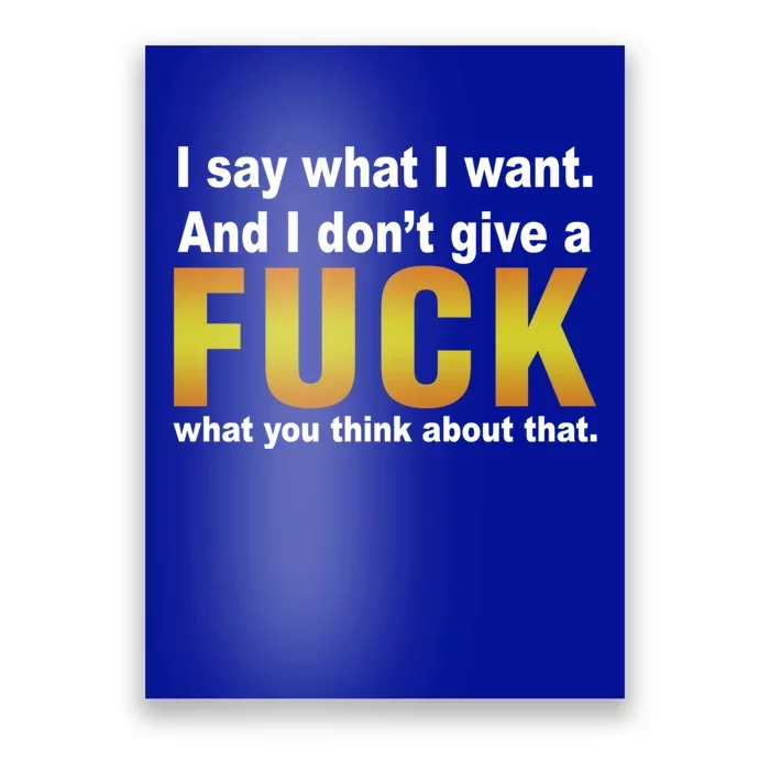 I Say What I Want And I Don't Give A Fuck What You Think Funny Gift Poster