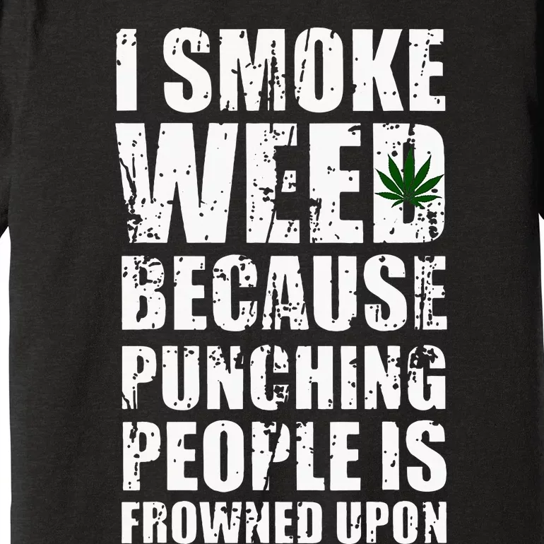 I Smoke Weed Because Punching People Is Frowned Upon Premium T-Shirt