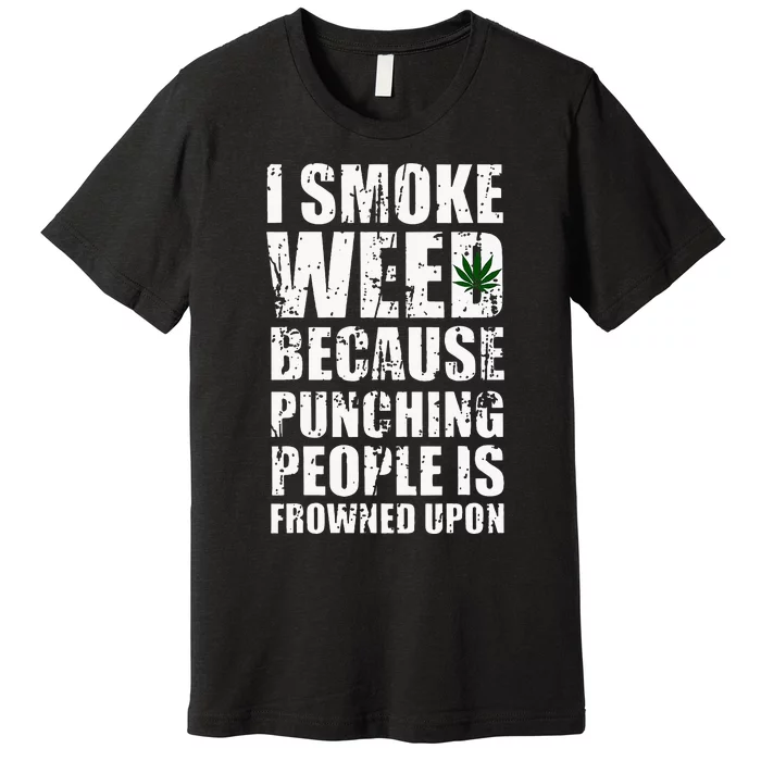 I Smoke Weed Because Punching People Is Frowned Upon Premium T-Shirt