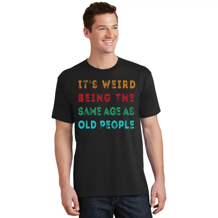 It S Weird Being The Same Age As Old People Funny T-Shirt