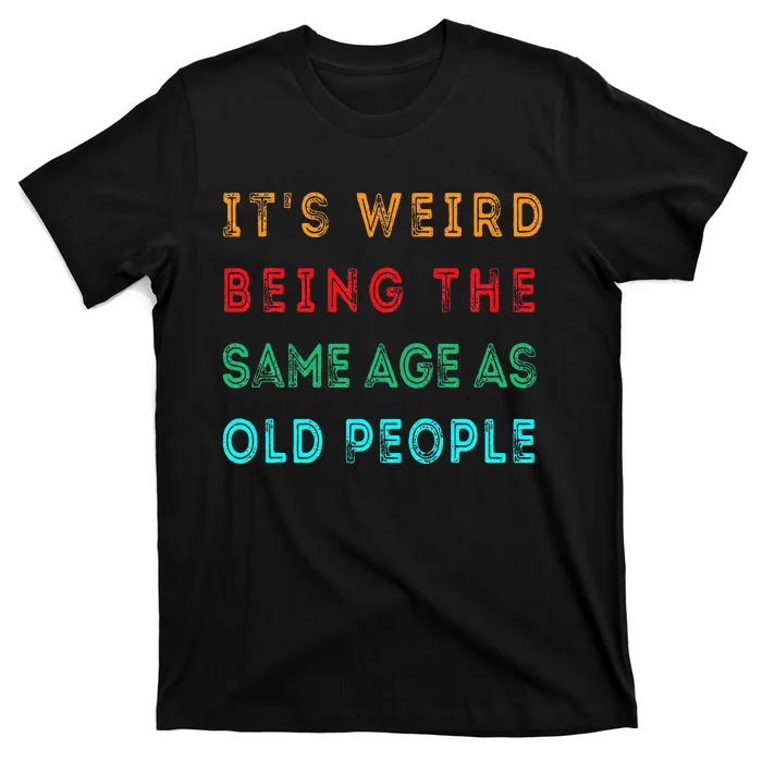 It S Weird Being The Same Age As Old People Funny T-Shirt