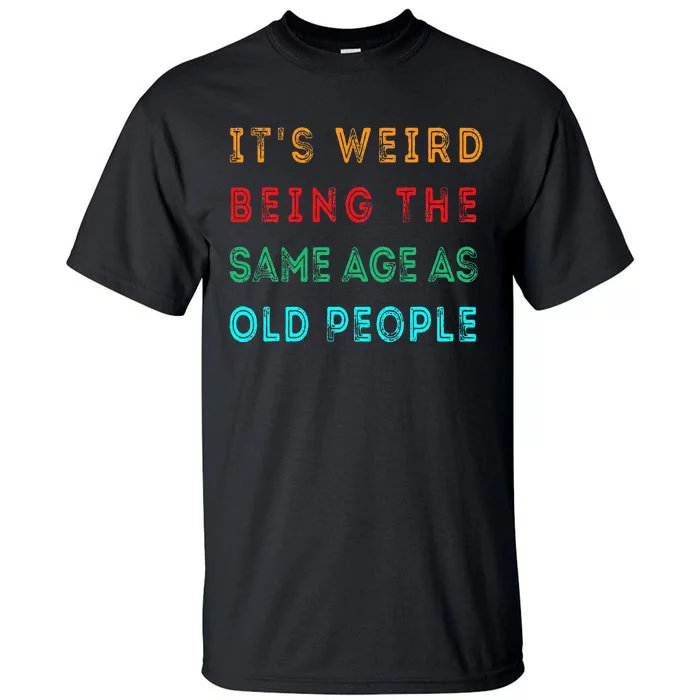 It S Weird Being The Same Age As Old People Funny Tall T-Shirt