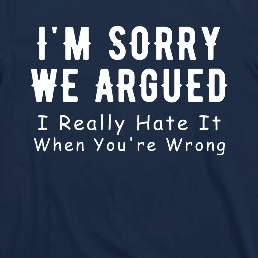 Im Sorry We Argued I Really Hate It When Youre Wrong T-Shirt