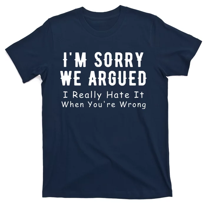 Im Sorry We Argued I Really Hate It When Youre Wrong T-Shirt