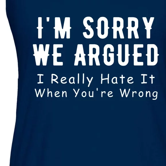 Im Sorry We Argued I Really Hate It When Youre Wrong Ladies Essential Flowy Tank