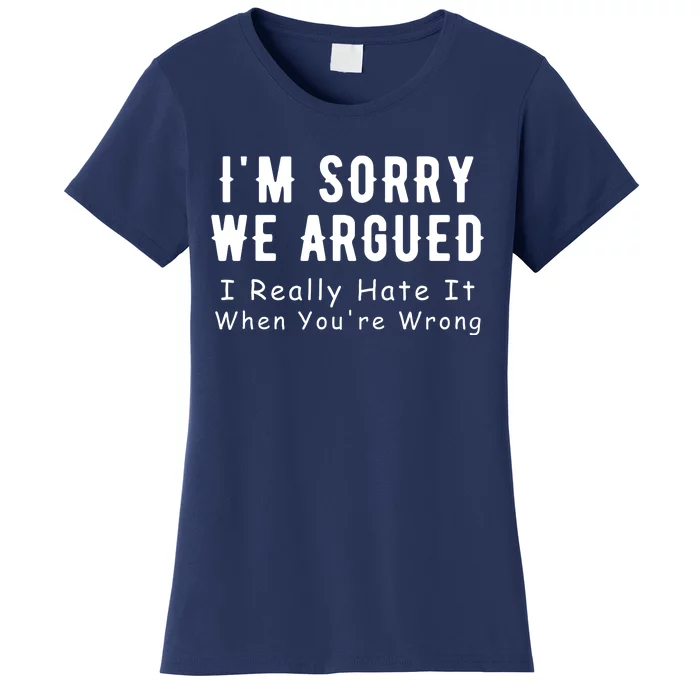 Im Sorry We Argued I Really Hate It When Youre Wrong Women's T-Shirt