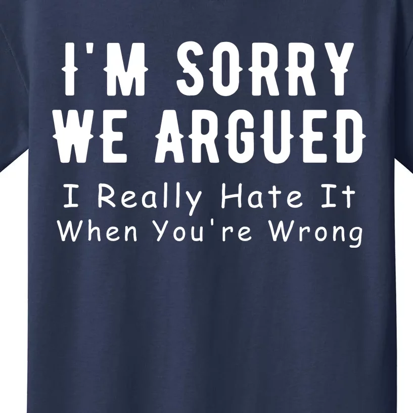 Im Sorry We Argued I Really Hate It When Youre Wrong Kids T-Shirt